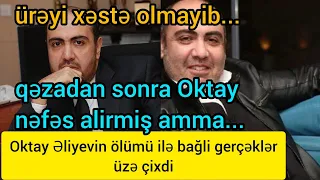 Oktay Əliyevin ölümü ilə bağli gerçəklər üzə çixdi