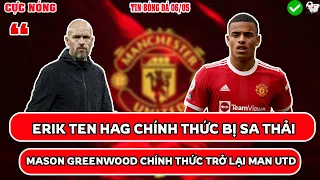 TIN BÓNG ĐÁ 06/05: ERIK TEN HAG CHÍNH THỨC BỊ SA THẢI,  MASON GREENWOOD CHÍNH THỨC TRỞ LẠI MAN UTD