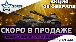 ⭐ЗАЩИТНИК ИЛИ 703 ВАРИАНТ 2 - АКЦИЯ НА 23-Е ФЕВРАЛЯ - ЧТО ВЫБРАТЬ?⭐СТРИМ WOT⭐