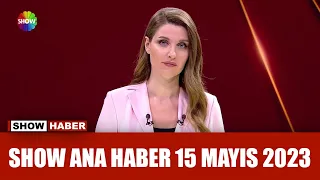 Show Ana Haber 15 Mayıs 2023