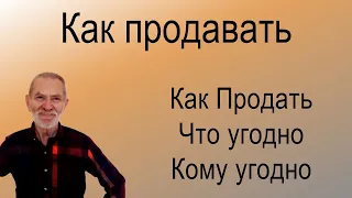 Как продавать – Как Продать Что угодно Кому угодно!