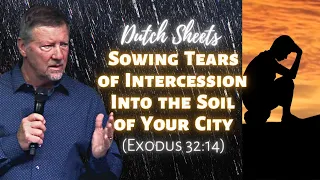 Dutch Sheets: Sowing Tears of Intercession into the Soil of Your City (Exodus 32:14)