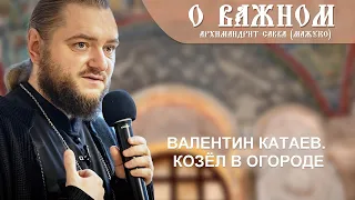 Архимандрит Савва (Мажуко). О важном. Валентин Катаев. Козёл в огороде