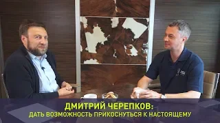 Дмитрий Черепков: дать возможность прикоснуться к настоящему