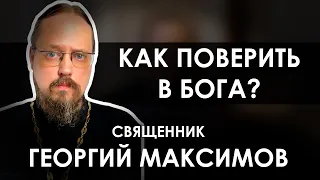 Как поверить в Бога // Священник Георгий Максимов