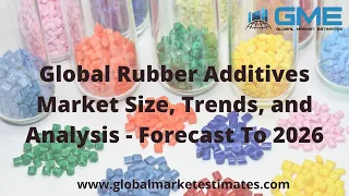 Global Rubber Additives Market Size, Trends, and Analysis - Forecast To 2026