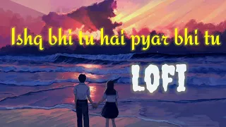 Ishq bhi tu hai pyar bhi tu [ Slowed+Reverb ] New Song Lofi Love | Lofi Love you Sda Song