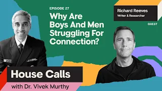 House Calls with Dr. Vivek Murthy | Richard Reeves: Why Are Boys & Men Struggling For Connection?