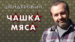 Шендерович - ЧАШКА МЯСА