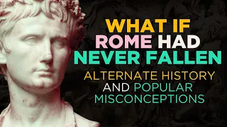 What if Rome Had Never Fallen? - Alternate History and Popular Misconceptions