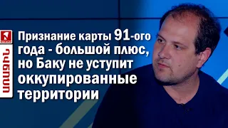 Признание карты 91-ого года - большой плюс, но Баку не уступит оккупированные территории