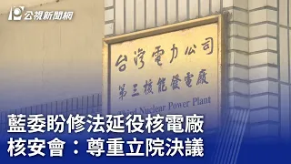 藍委盼修法延役核電廠 核安會：尊重立院決議｜20240424 公視晚間新聞