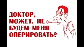 Доктор, может, не будем меня оперировать?