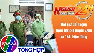 Người đưa tin 24H (6h30 ngày 21/9/2021) - Bắt giữ đối tượng trộm hơn 20 lượng vàng và 146 triệu đồng