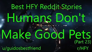 Best HFY Reddit Stories:  Humans Don't Make Good Pets (Part 23) (r/HFY)