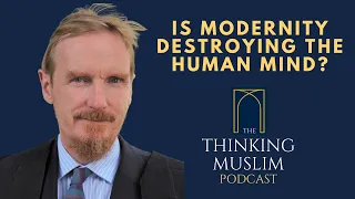 Is Modernity Destroying the Human Mind? with Shaykh Abdal Hakim Murad