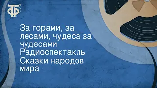 Сказки народов мира. За горами, за лесами, чудеса за чудесами. Радиоспектакль