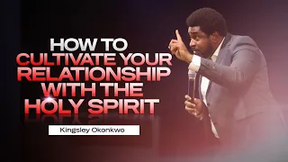 How To Cultivate Your Relationship With The Holy Spirit | Kingsley Okonkwo