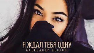 Александр Вестов - Я ЖДАЛ ТЕБЯ ОДНУ (Премьера песни)