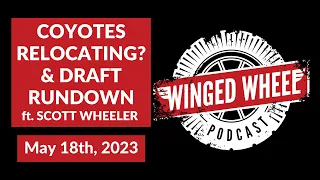 COYOTES RELOCATING? & DRAFT RUNDOWN ft. SCOTT WHEELER - Winged Wheel Podcast - May 18th, 2023