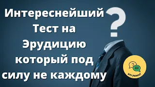 Интереснейший Тест на Эрудицию, который под силу не каждому