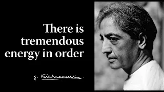 There is tremendous energy in order | Krishnamurti