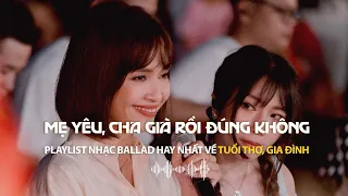 (PLAYLIST) Nhạc Ballad Hay Nhất Về Tình Cảm Gia Đình, Tuổi Thơ | Mẹ Yêu, Cha Già Rồi Đúng Không