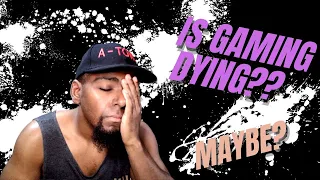 IS GAMING DYING? GAMING OPINION VIDEO!