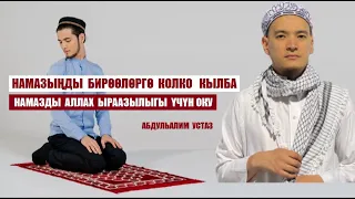 НАМАЗДЫ БИРӨӨЛӨРГӨ КОЛКО КЫЛБА, АНЫ АЛЛАХ  ЫРААЗЫЛЫГЫ ҮЧҮН ОКУ/ Абдульалим устаз