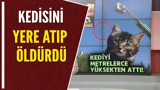 KEDİSİNİ YERE ATIP ÖLDÜRDÜ