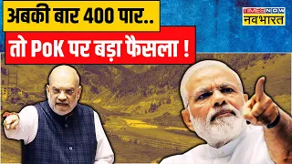 अब बार 400 पार तो पहले 100 दिन के एजेंडे में PoK ! | PM Modi | Amit Shah on Pakistan | India News