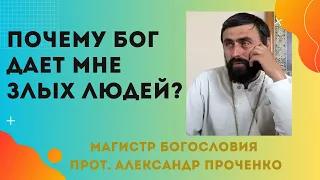 Почему БОГ ДАЕТ МНЕ ЗЛЫХ ЛЮДЕЙ? Прот. Александр ПРОЧЕНКО