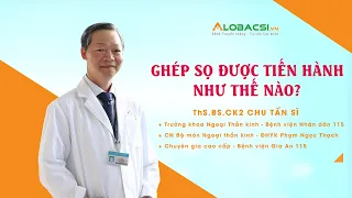 Ghép sọ được tiến hành như thế nào? ThS.BS.CK2 Chu Tấn Sĩ