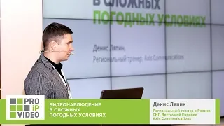 Видеонаблюдение в сложных погодных условиях  Денис Ляпин, Axis Communications, PROIPvideo2019