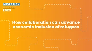 How collaboration can advance economic inclusion of refugees - Migration Summit 2023