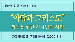 로마서 강해 5 “아담과 그리스도 / 죄인을 향한 하나님의 사랑”(로마서 5:1-21, 한글킹제임스성경) 김기준 목사 로마서 강해(자유침례교회 주일오후예배, 20200607)