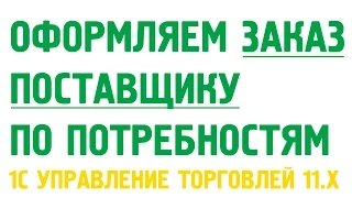 Заказ поставщику в 1С Управление торговлей 11 по потребностям. Закупки в 1С УТ 11