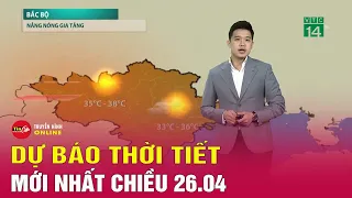 Dự báo thời tiết mới nhất chiều 26/4: Nắng nóng ở cả ba miền | Tin24h