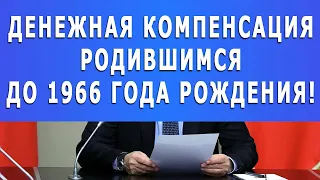 Денежная компенсация родившимся до 1966 года рождения!