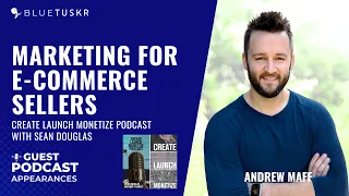 Marketing For E-Commerce Sellers with Andrew Maff Create Launch Monetize Podcast