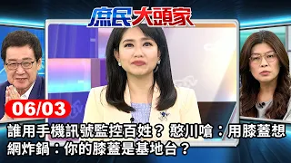 誰用手機訊號監控百姓？ 憨川嗆：用膝蓋想 網炸鍋：你的膝蓋是基地台？《庶民大頭家》完整版 20240603 #鄭麗文 #費鴻泰 #施正鋒 #鄭師誠@chinatvnews