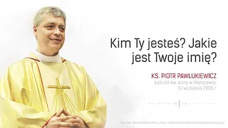 Kim Ty jesteś? Jakie jest Twoje imię? - ks. Piotr Pawlukiewicz [2005 r.]