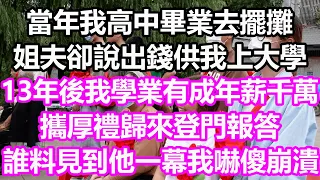 當年我高中畢業去擺攤，姐夫卻說出錢供我上大學，13年後我學業有成年薪千萬，攜厚禮歸來登門報答，誰料見到他一幕我嚇傻崩潰了#淺談人生#民間故事#為人處世#生活經驗#情感故事#花開富貴#深夜淺讀#幸福人生