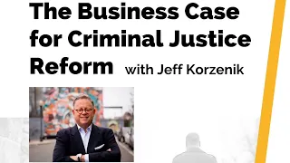 The Business Case for Criminal Justice Reform with Jeff Korzenik - Michigan Capitol, April 12, 2022