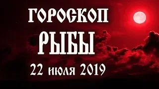 Гороскоп на сегодня 22 июля 2019 года Рыбы ♓ Что нам готовят звёзды в этот день