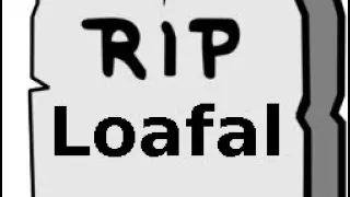 Goodbye Loafal RIP 🪦