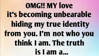 OMG!! MY LOVE IT'S BECOMING UNBEARABLE HIDING MY TRUE IDENTITY FROM YOU. I'M NOT WHO YOU THINK...