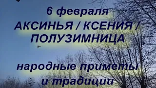 6 февраля АКСИНЬЯ / КСЕНИЯ / ПОЛУЗИМНИЦА . народные приметы и традиции