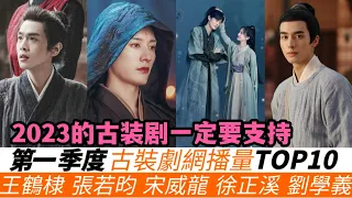 2023第一季度古裝劇網播量TOP10！王鶴棣的古裝有多少播放量？宋威龍&井柏然《君子盟》只排第七，張若昀的劇也只排第五！三部仙俠劇進榜，武俠劇《少年歌行》竟不是冠軍！