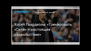 Футбол. Хосеп Гвардиола: «Тренировать «Сити» – настоящее удовольствие»